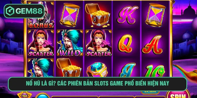 Nổ hũ là gì? Các phiên bản slots game phổ biến hiện nay