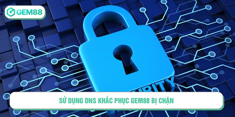 Biện pháp xử lý Gem88 bị chặn bằng thay đổi DNS hữu ích