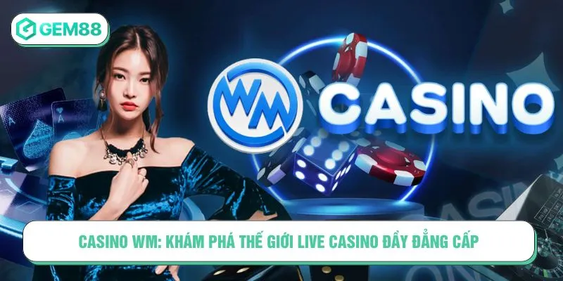 Casino WM: Khám Phá Thế Giới Live Casino Đầy Đẳng Cấp Casino WM