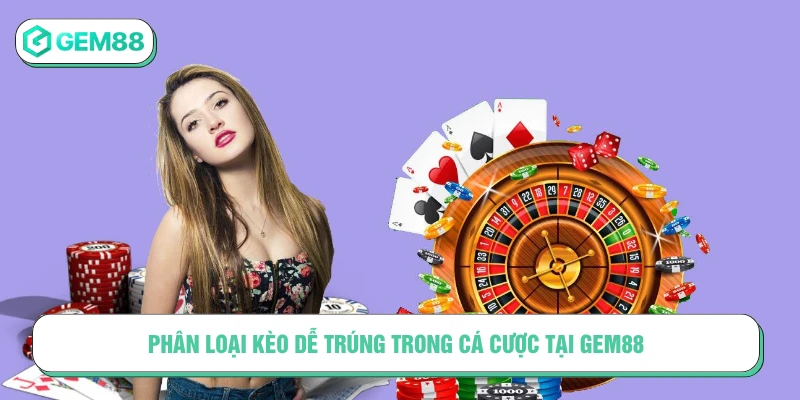 Phân loại kèo dễ trúng trong cá cược tại GEM88