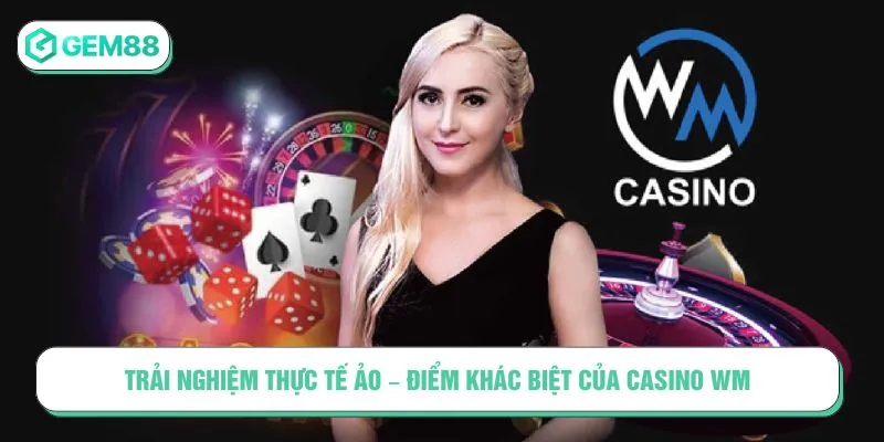 Casino WM: Khám Phá Thế Giới Live Casino Đầy Đẳng Cấp Trải nghiệm thực tế ảo – Điểm khác biệt của Casino WM